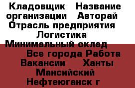 Кладовщик › Название организации ­ Авторай › Отрасль предприятия ­ Логистика › Минимальный оклад ­ 30 000 - Все города Работа » Вакансии   . Ханты-Мансийский,Нефтеюганск г.